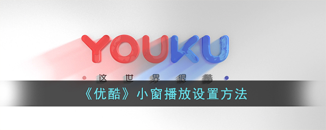 优酷小窗播放设置教程｜如何实现优酷视频小窗口播放方法