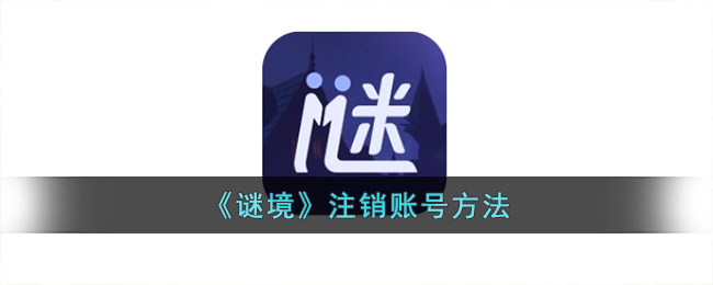 谜境账号注销指南：如何快速安全地注销《谜境》账号