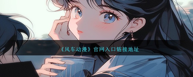 风车动漫官网入口链接地址大全—免费在线观看最新动画片