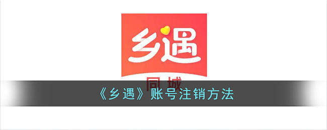 乡遇账号注销教程：快速安全关闭方法指南