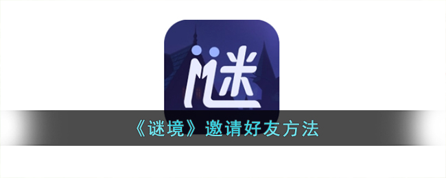 《谜境》邀请好友攻略：如何快速邀请好友加入游戏