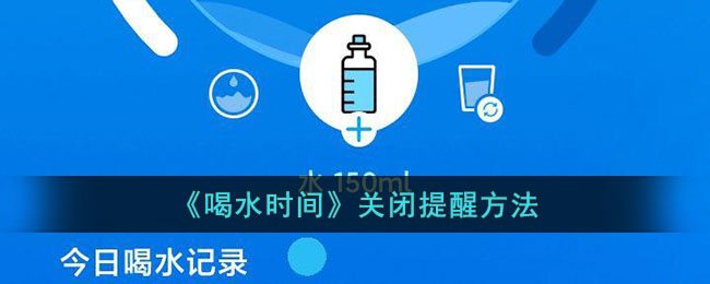 喝水时间提醒关闭方法指南｜如何关闭喝水时间提醒功能