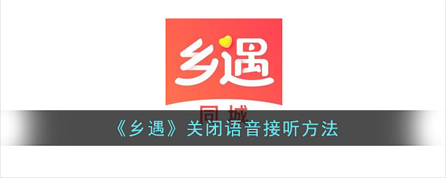 《乡遇》关闭语音接听方法教程 | 乡遇怎么关闭语音接听指南