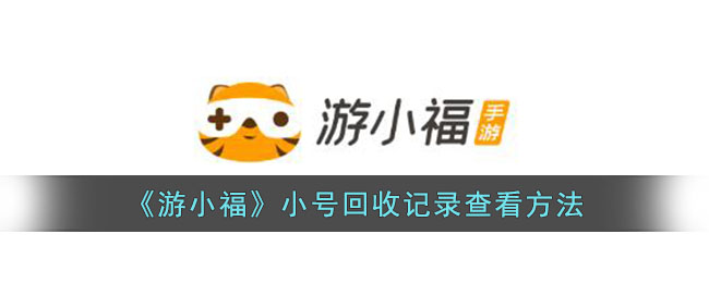 《游小福》小号回收记录查询指南：如何查看回收历史与详细方法