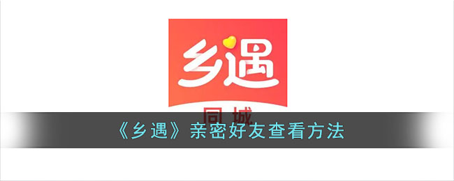 《乡遇》亲密好友查看指南：如何在乡遇中查看亲密的人