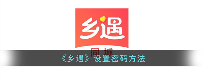 乡遇设置密码教程丨乡遇密码设置方法详解