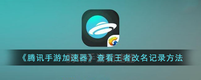 腾讯手游加速器查看王者荣耀改名记录方法|操作指南