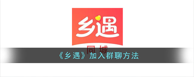 《乡遇》加入群聊教程：如何快速加入乡遇微信群