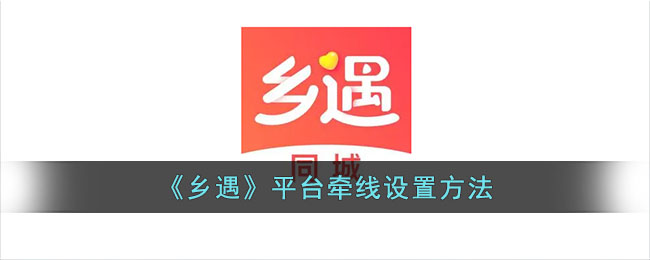 乡遇平台牵线设置教程｜乡遇如何配置平台牵线方法