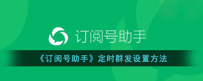 《订阅号助手》定时群发设置教程｜快速掌握订阅号助手定时群发方法