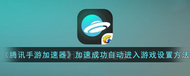 腾讯手游加速器自动进入游戏设置教程 |加速成功后自动启动指南