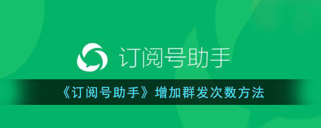 《订阅号助手群发次数用完解决方案：增加群发次数方法指南》