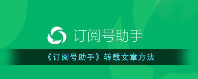 《订阅号助手使用指南：如何转发转载他人文章的方法》