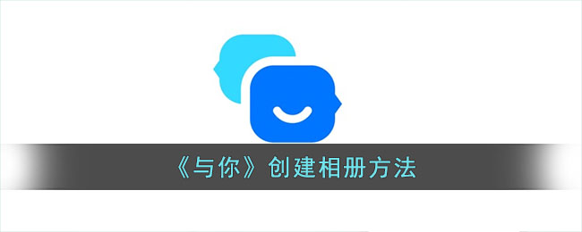 《与你》创建相册教程：轻松掌握与操作指南