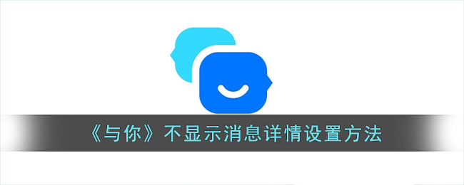 《与你》不显示消息详情的设置方法：解决消息内容不显示问题