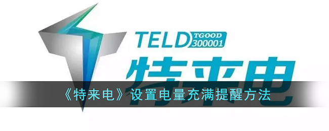 特来电设置电量充满提醒的方法教程丨如何开启电量满提醒