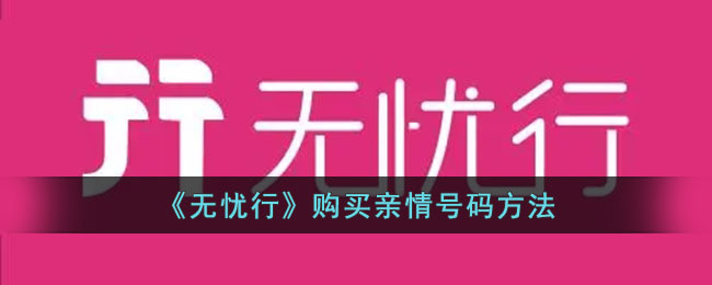 无忧行购买亲情号码攻略：如何轻松购买无忧行亲情号