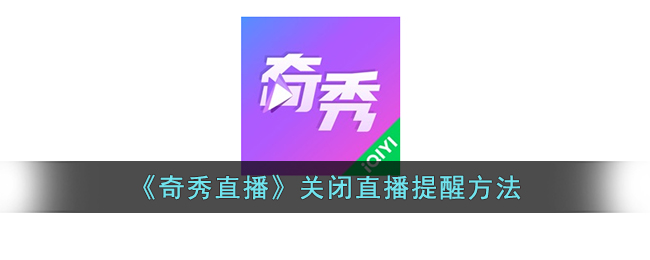 奇秀直播关闭直播提醒方法教程 | 如何关闭奇秀直播提醒功能