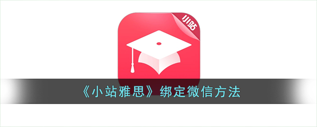 小站雅思绑定微信教程_如何快速绑定微信账号【小站雅思指南】