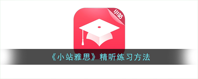 小站雅思精听练习方法与技巧分享｜小站雅思精听练习推荐