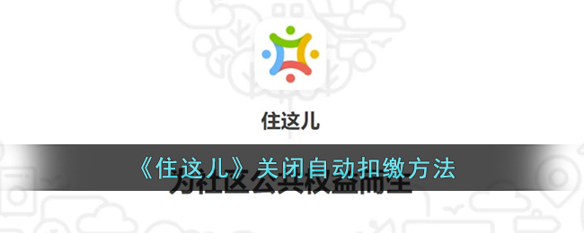 《住这儿》自动扣缴关闭教程：如何关闭住这儿的自动缴费功能