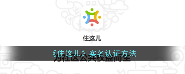 住这儿APP实名认证流程指南_住这儿如何快速完成实名认证