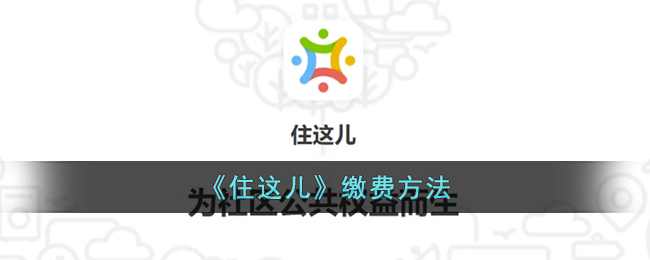 《住这儿物业费缴费指南｜住这儿怎么交物业费详细方法》