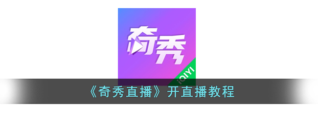奇秀直播开播教程：如何轻松开启奇秀直播频道