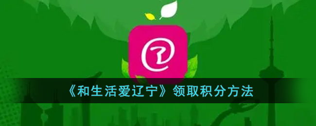 《和生活爱辽宁》领取积分攻略 — 如何快速获取和使用积分