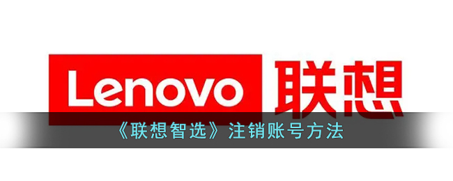 联想智选账号注销教程｜如何快速注销联想智选账户