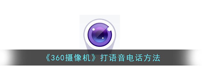 360摄像机打语音电话方法详解 | 如何使用360摄像机拨打电话