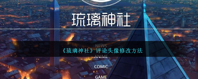 琉璃神社评论头像修改教程｜如何快速更换评论头像方法指南