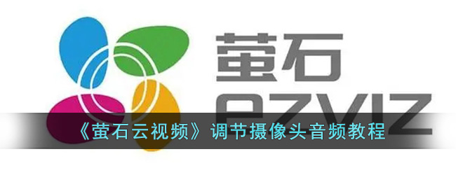 萤石云视频调节摄像头音频教程｜萤石云设置声音方法指南
