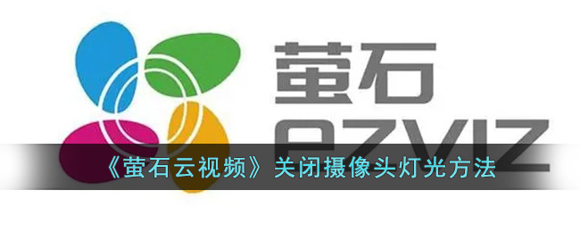 萤石云视频关闭摄像头灯光教程【2024最新版】|萤石云如何关闭摄像头灯光