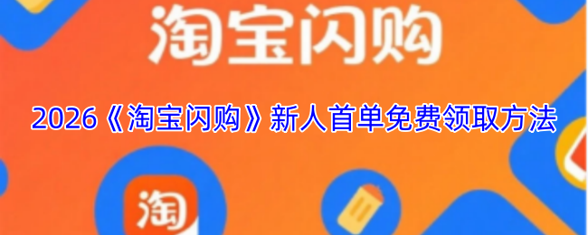 2026淘宝闪购新人首单免费领取攻略|新手必看免费领取方法
