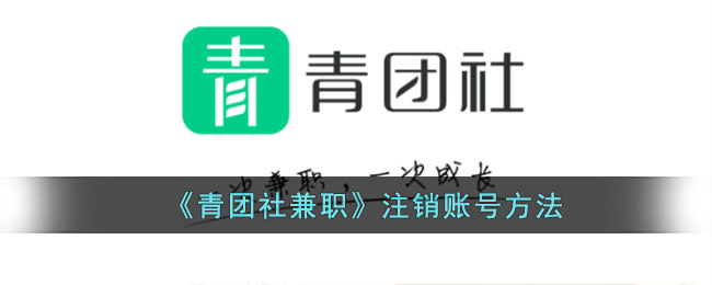 青团社兼职账号注销方法详解丨如何快速注销青团社兼职账号