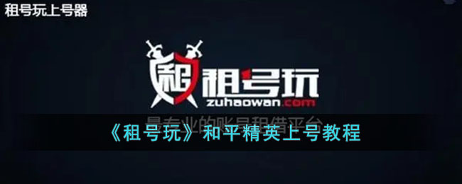 和平精英租号上号教程：租号玩平台使用指南