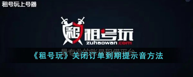 租号玩关闭订单到期提醒音的方法教程 | 轻松关闭到期提示