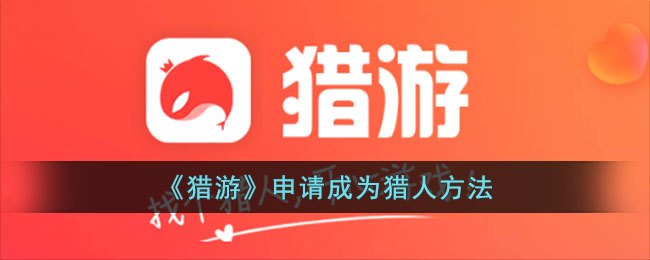 《猎游》成为猎人攻略：申请流程与方法指南 | 猎游App如何成为猎人