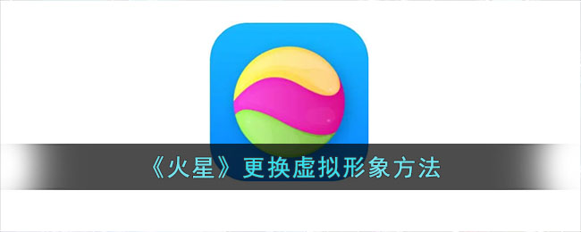 火星APP设置AI虚拟形象方法指南 | 火星虚拟人物更换教程