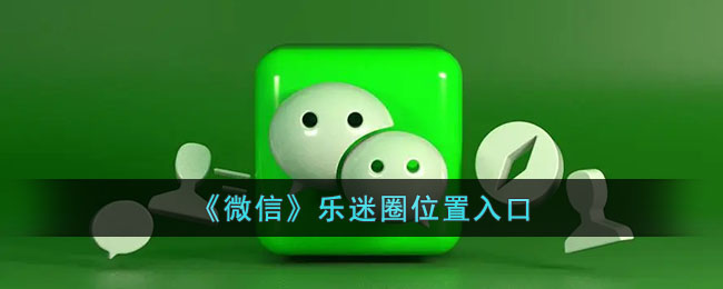 微信乐迷圈入口指南：如何快速找到微信乐迷圈位置