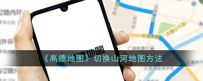 《高德地图切换山河地图的详细设置方法》