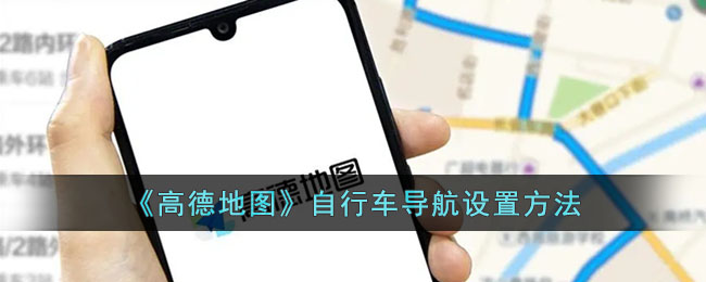 高德地图自行车导航设置教程|如何在高德地图中开启自行车导航功能