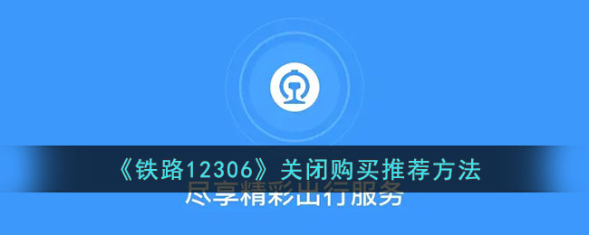 《铁路12306》关闭购买推荐的方法 | 如何在12306关闭购买推荐功能