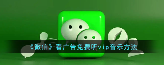 微信看广告免费获取VIP音乐攻略｜微信广告领会员详细教程
