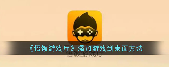 《悟饭游戏厅》如何将游戏添加到桌面 | 移动游戏至桌面的详细步骤