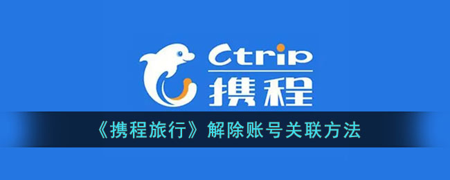 携程旅行账号解绑方法攻略：如何解除账号关联步骤详解