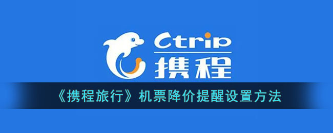 携程旅行机票降价提醒设置教程|轻松掌握携程机票降价提醒方法