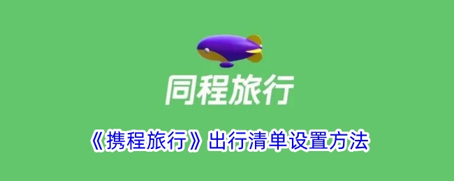《携程旅行出行清单设置指南：同程旅行如何设置出行清单》