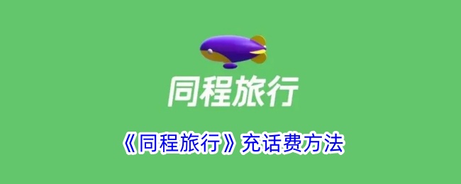 同程旅行充话费攻略：如何在同程旅行平台快速充话费